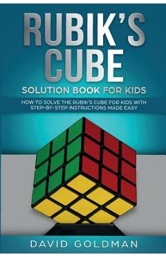 Rubik\'s Cube Solution Book For Kids: How to Solve the Rubik\'s Cube for Kids with Step-by-Step Instructions Made Easy - David Goldman