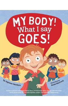 My Body! What I Say Goes!: Teach children body safety, safe/unsafe touch, private parts, secrets/surprises, consent, respect - Jayneen Sanders