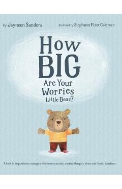 How Big Are Your Worries Little Bear?: A book to help children manage and overcome anxiety, anxious thoughts, stress and fearful situations - Jayneen Sanders