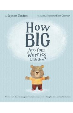 How Big Are Your Worries Little Bear?: A book to help children manage and overcome anxiety, anxious thoughts, stress and fearful situations - Jayneen Sanders