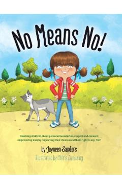 No Means No!: Teaching Personal Boundaries, Consent; Empowering Children by Respecting Their Choices and Right to Say 'No!' - Jayneen Sanders