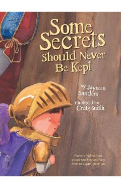 Some Secrets Should Never Be Kept: Protect children from unsafe touch by teaching them to always speak up - Jayneen Sanders