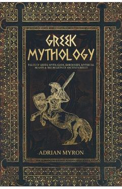 Greek Mythology: Tales of Greek Myth, Gods, Goddesses, Mythical Beasts & the Beliefs of Ancient Greece - Adrian Myron
