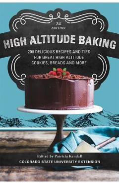 High Altitude Baking: 200 Delicious Recipes and Tips for Great High Altitude Cookies, Cakes, Breads and More--2nd Edition, Revised - Patricia Kendall