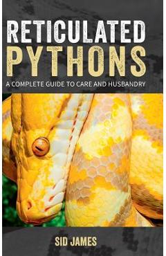 Reticulated Pythons: A complete guide to care and husbandry - Sid James