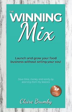 The Winning Mix: Launch and grow your food business without selling your soul - Claire Brumby