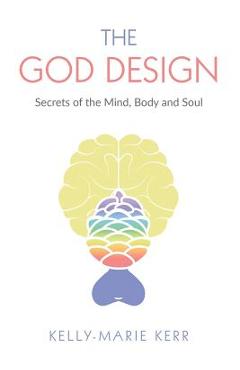 The God Design: Secrets of the Mind, Body and Soul - Kelly-marie Kerr