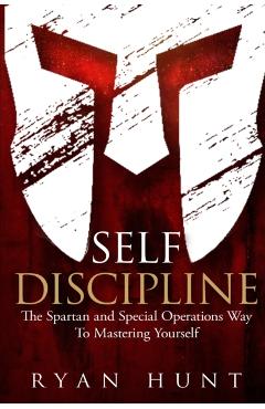 Self Discipline: The Spartan and Special Operations Way to Mastering Yourself - Ryan Hunt