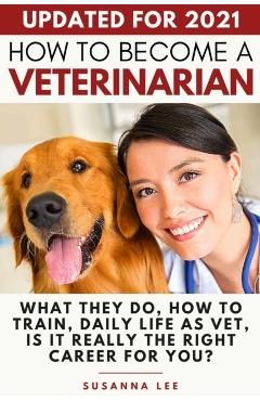 How to Become a Veterinarian: What They Do, How To Train, Daily Life As Vet, Is It Really The Right Career For You? - Susanna Lee