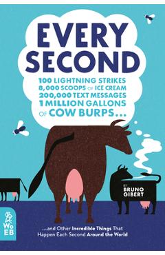 Every Second: 100 Lightning Strikes, 8,000 Scoops of Ice Cream, 200,000 Text Messages, 1 Million Gallons of Cow Burps ... and Other - Bruno Gibert