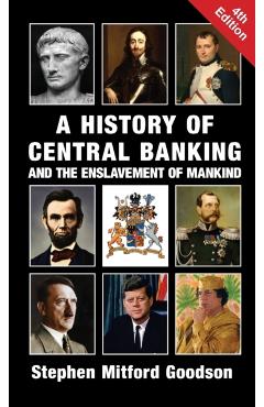 A History of Central Banking and the Enslavement of Mankind - Stephen Mitford Goodson