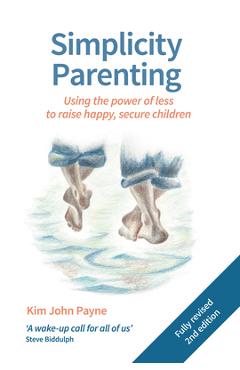 Simplicity Parenting: Using the Power of Less to Raise Happy, Secure Children - Kim John Payne
