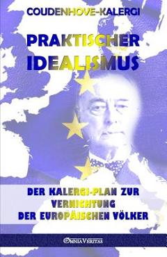 Praktischer Idealismus: Der Kalergi-Plan zur Zerst�rung der europ�ischen V�lker - Richard Nikolaus Coudenhove-kalergi
