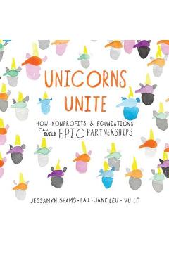 Unicorns Unite: How Nonprofits and Foundations Can Build Epic Partnerships - Jessamyn Shams-lau