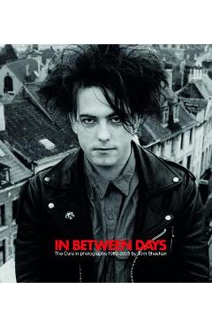 In Between Days: The Cure in Photographs 1982-2005 - Tom Sheehan