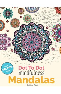 Dot to Dot Mindfulness Mandalas: Beautiful Anti-Stress Patterns to Complete & Colour - Christina Rose