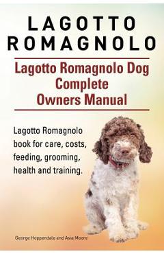 Lagotto Romagnolo . Lagotto Romagnolo Dog Complete Owners Manual. Lagotto Romagnolo book for care, costs, feeding, grooming, health and training. - Asia Moore