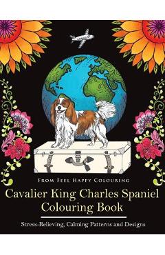Cavalier King Charles Spaniel Colouring Book: Fun Cavalier King Charles Spaniel Coloring Book for Adults and Kids 10+ - Feel Happy Colouring
