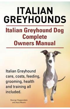 Italian Greyhounds. Italian Greyhound Dog Complete Owners Manual. Italian Greyhound care, costs, feeding, grooming, health and training all included. - George Hoppendale