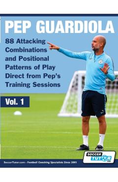 Pep Guardiola - 88 Attacking Combinations and Positional Patterns of Play Direct from Pep's Training Sessions - Soccertutor Com