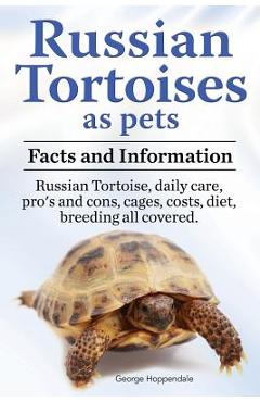 Russian Tortoises as Pets. Russian Tortoise: Facts and Information. Daily Care, Pro\'s and Cons, Cages, Costs, Diet, Breeding All Covered - George Hoppendale