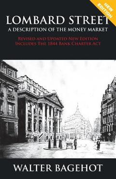 Lombard Street - Revised and Updated New Edition, Includes the 1844 Bank Charter ACT - Walter Bagehot