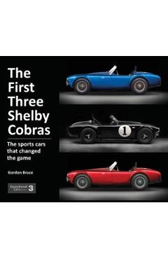 The First Three Shelby Cobras: The Sports Cars That Changed the Game - Gordon Bruce