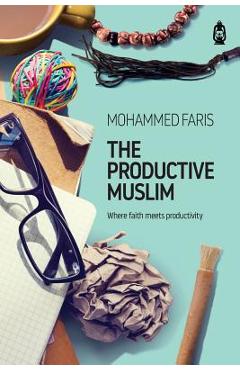 The Productive Muslim: Where Faith Meets Productivity - Faris Mohammad