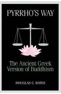 Pyrrho\'s Way: The Ancient Greek Version of Buddhism - Douglas C. Bates