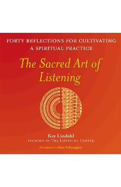 The Sacred Art of Listening: Forty Reflections for Cultivating a Spiritual Practice - Kay Lindahl