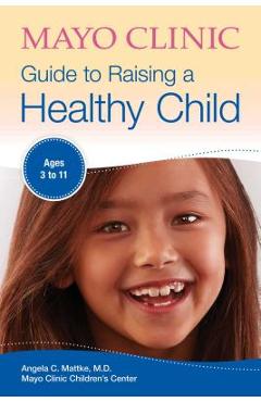Mayo Clinic Guide to Raising a Healthy Child - Angela C. Mattke
