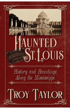 Haunted St. Louis: History & Hauntings Along the Mississippi - Troy Taylor