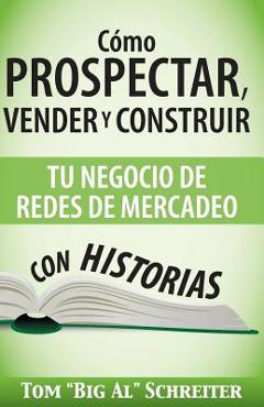 C�mo Prospectar, Vender Y Construir Tu Negocio De Redes De Mercadeo Con Historias - Tom big Al Schreiter
