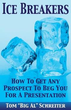 Ice Breakers: How To Get Any Prospect to Beg You for a Presentation - Tom Big Al Schreiter