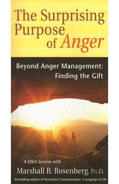 The Surprising Purpose of Anger: Beyond Anger Management: Finding the Gift - Marshall B. Rosenberg