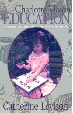 A Charlotte Mason Education: A Home Schooling How-To Manual - Catherine Levison