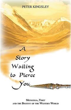 A story waiting to pierce you: mongolia, tibet and the destiny of the western world - peter kingsley