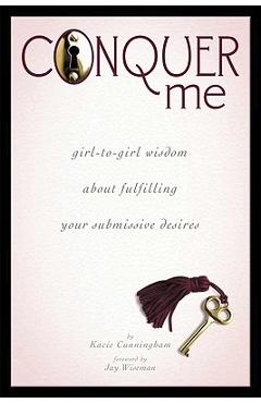 Conquer Me: Girl-To-Girl Wisdom about Fulfilling Your Submissive Desires - Kacie Cunningham