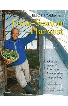 Four-Season Harvest: Organic Vegetables from Your Home Garden All Year Long, 2nd Edition - Eliot Coleman