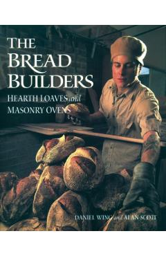 The Bread Builders: Hearth Loaves and Masonry Ovens - Alan Scott