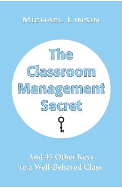 The Classroom Management Secret: And 45 Other Keys to a Well-Behaved Class - Michael Linsin