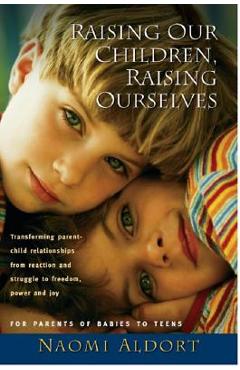 Raising Our Children, Raising Ourselves - Naomi Aldort