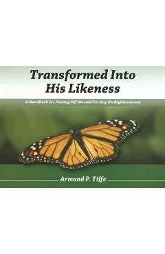 Transformed Into His Likeness: A Handbook for Putting Off Sin and Putting on Righteousness - Armand P. Tiffe