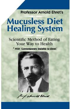 Mucusless-Diet Healing System: A Scientific Method of Eating Your Way to Health - Arnold Ehret