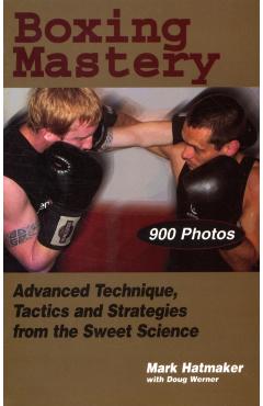 Boxing Mastery: Advanced Technique, Tactics, and Strategies from the Sweet Science - Mark Hatmaker