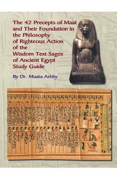 The Forty Two Precepts of Maat, the Philosophy of Righteous Action and the Ancient Egyptian Wisdom Texts - Muata Ashby