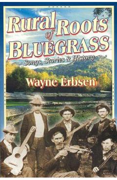 Rural Roots of Bluegrass: Songs, Stories & History - Wayne Erbsen
