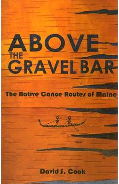 Above the Gravel Bar: The Native Canoe Routes of Maine - David S. Cook