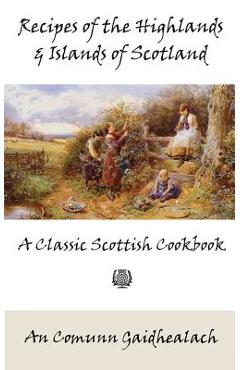 Recipes of the Highlands and Islands of Scotland: A Classic Scottish Cookbook (The Feill Cookery Book) - An Comunn Gaidhealach