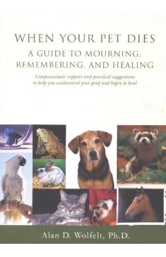 When Your Pet Dies: A Guide to Mourning, Remembering and Healing - Alan D. Wolfelt